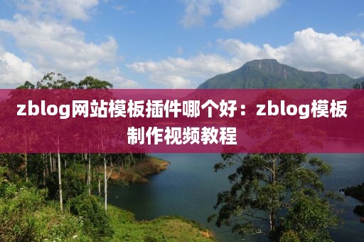 zblog网站模板插件哪个好：zblog模板制作视频教程