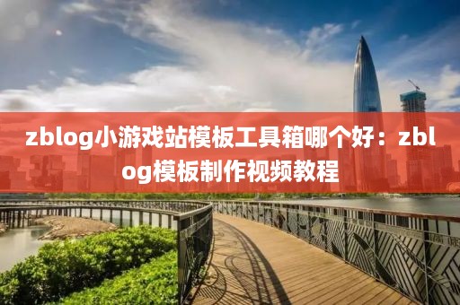 zblog小游戏站模板工具箱哪个好：zblog模板制作视频教程
