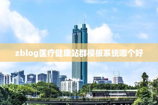 zblog医疗健康站群模板系统哪个好