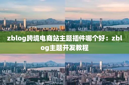 zblog跨境电商站主题插件哪个好：zblog主题开发教程