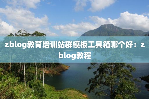 zblog教育培训站群模板工具箱哪个好:zblog教程