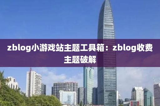 zblog小游戏站主题工具箱：zblog收费主题破解