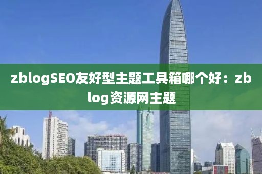 zblogSEO友好型主题工具箱哪个好：zblog资源网主题