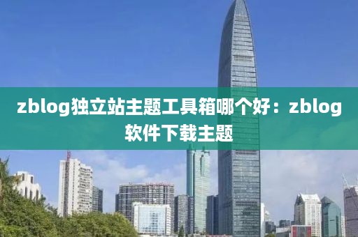zblog独立站主题工具箱哪个好:zblog软件下载主题