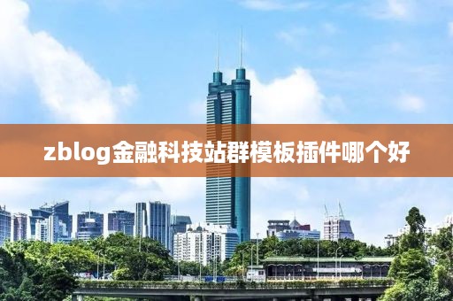 zblog金融科技站群模板插件哪个好