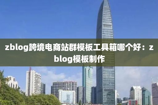 zblog跨境电商站群模板工具箱哪个好：zblog模板制作